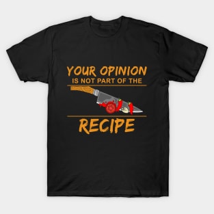 Your opinion is not part of the recipe T-Shirt